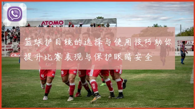 篮球护目镜的选择与使用技巧助你提升比赛表现与保护眼睛安全