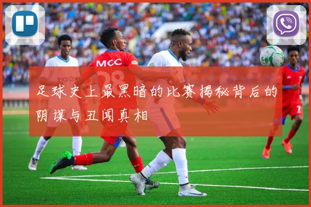 足球史上最黑暗的比赛揭秘背后的阴谋与丑闻真相