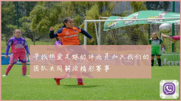 寻找热爱足球的评论员加入我们的团队共同解读精彩赛事